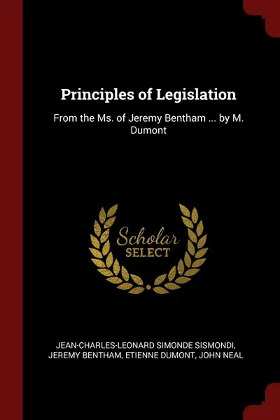 Обложка книги Principles of Legislation. From the Ms. of Jeremy Bentham ... by M. Dumont, Jean-Charles-Leonard Simonde Sismondi, Jeremy Bentham, Etienne Dumont