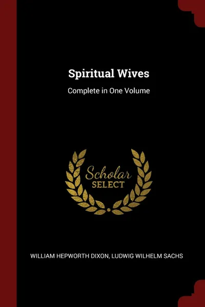 Обложка книги Spiritual Wives. Complete in One Volume, William Hepworth Dixon, Ludwig Wilhelm Sachs