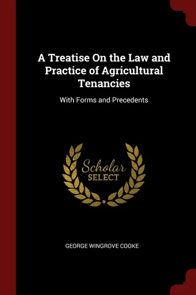 Обложка книги A Treatise On the Law and Practice of Agricultural Tenancies. With Forms and Precedents, George Wingrove Cooke