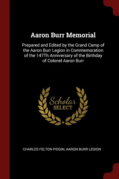 Обложка книги Aaron Burr Memorial. Prepared and Edited by the Grand Camp of the Aaron Burr Legion in Commemoration of the 147Th Anniversary of the Birthday of Colonel Aaron Burr, Charles Felton Pidgin, Aaron Burr Legion