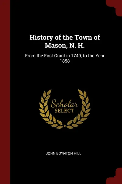 Обложка книги History of the Town of Mason, N. H. From the First Grant in 1749, to the Year 1858, John Boynton Hill