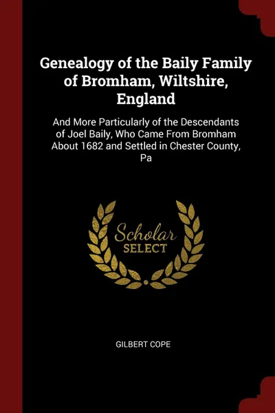 Обложка книги Genealogy of the Baily Family of Bromham, Wiltshire, England. And More Particularly of the Descendants of Joel Baily, Who Came From Bromham About 1682 and Settled in Chester County, Pa, Gilbert Cope