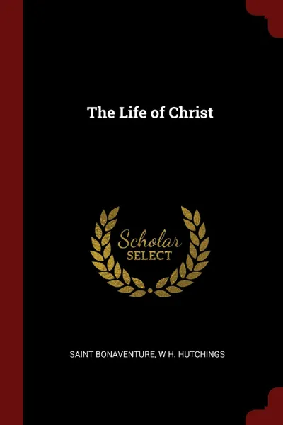 Обложка книги The Life of Christ, Saint Bonaventure, W H. Hutchings