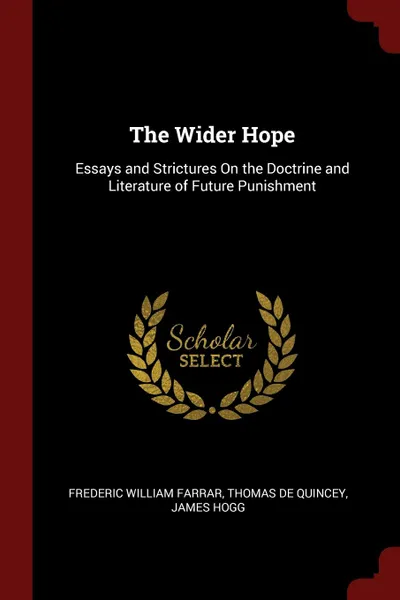 Обложка книги The Wider Hope. Essays and Strictures On the Doctrine and Literature of Future Punishment, Frederic William Farrar, Thomas De Quincey, James Hogg