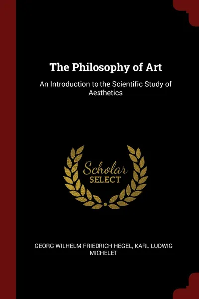 Обложка книги The Philosophy of Art. An Introduction to the Scientific Study of Aesthetics, Georg Wilhelm Friedrich Hegel, Karl Ludwig Michelet