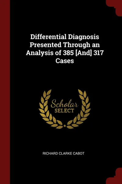 Обложка книги Differential Diagnosis Presented Through an Analysis of 385 .And. 317 Cases, Richard Clarke Cabot