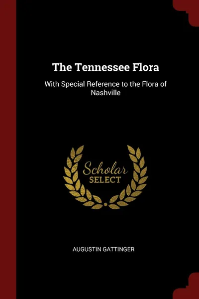 Обложка книги The Tennessee Flora. With Special Reference to the Flora of Nashville, Augustin Gattinger