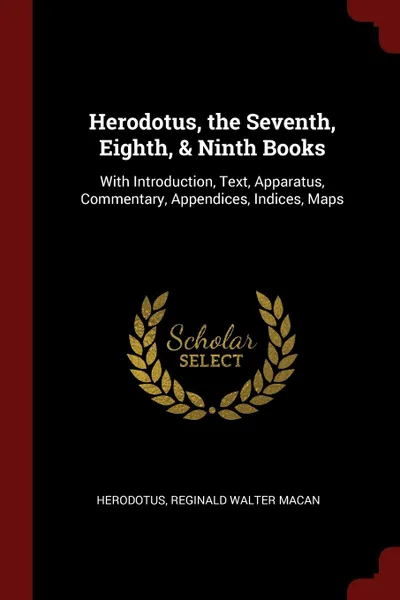 Обложка книги Herodotus, the Seventh, Eighth, . Ninth Books. With Introduction, Text, Apparatus, Commentary, Appendices, Indices, Maps, Herodotus, Reginald Walter Macan