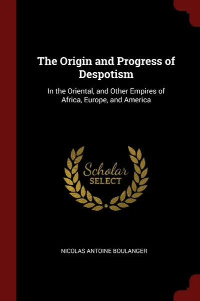 Обложка книги The Origin and Progress of Despotism. In the Oriental, and Other Empires of Africa, Europe, and America, Nicolas Antoine Boulanger