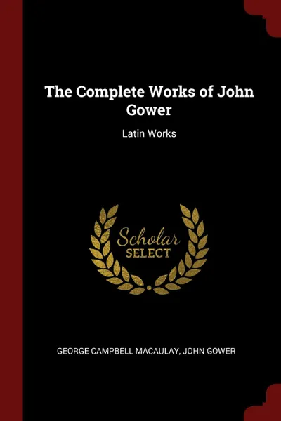 Обложка книги The Complete Works of John Gower. Latin Works, George Campbell Macaulay, John Gower