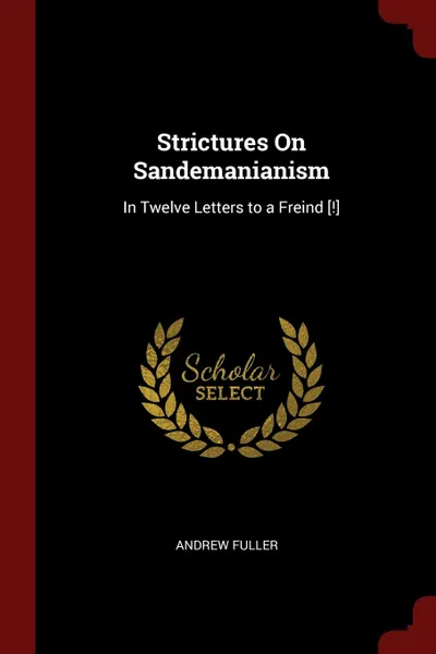 Обложка книги Strictures On Sandemanianism. In Twelve Letters to a Freind ..., Andrew Fuller