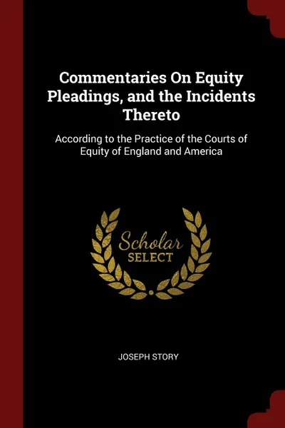 Обложка книги Commentaries On Equity Pleadings, and the Incidents Thereto. According to the Practice of the Courts of Equity of England and America, Joseph Story