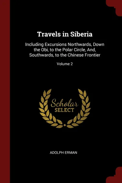 Обложка книги Travels in Siberia. Including Excursions Northwards, Down the Obi, to the Polar Circle, And, Southwards, to the Chinese Frontier; Volume 2, Adolph Erman