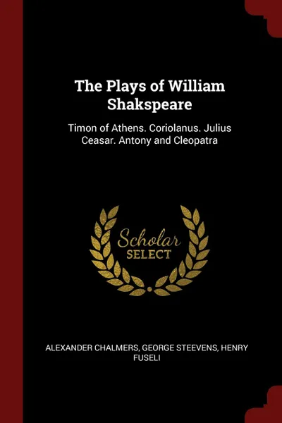 Обложка книги The Plays of William Shakspeare. Timon of Athens. Coriolanus. Julius Ceasar. Antony and Cleopatra, Alexander Chalmers, George Steevens, Henry Fuseli