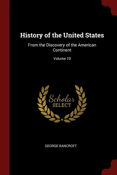Обложка книги History of the United States. From the Discovery of the American Continent; Volume 10, George Bancroft
