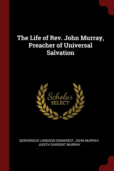 Обложка книги The Life of Rev. John Murray, Preacher of Universal Salvation, Gerherdus Langdon Demarest, John Murray, Judith Sargent Murray