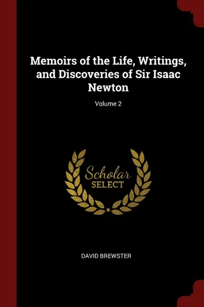 Обложка книги Memoirs of the Life, Writings, and Discoveries of Sir Isaac Newton; Volume 2, David Brewster