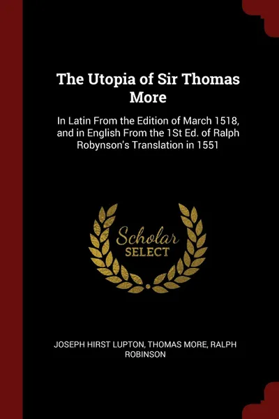 Обложка книги The Utopia of Sir Thomas More. In Latin From the Edition of March 1518, and in English From the 1St Ed. of Ralph Robynson.s Translation in 1551, Joseph Hirst Lupton, Thomas More, Ralph Robinson