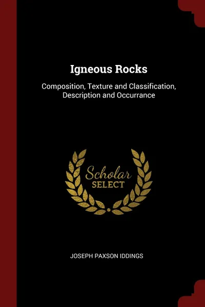 Обложка книги Igneous Rocks. Composition, Texture and Classification, Description and Occurrance, Joseph Paxson Iddings