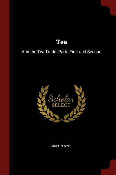 Обложка книги Tea. And the Tea Trade: Parts First and Second, Gideon Nye