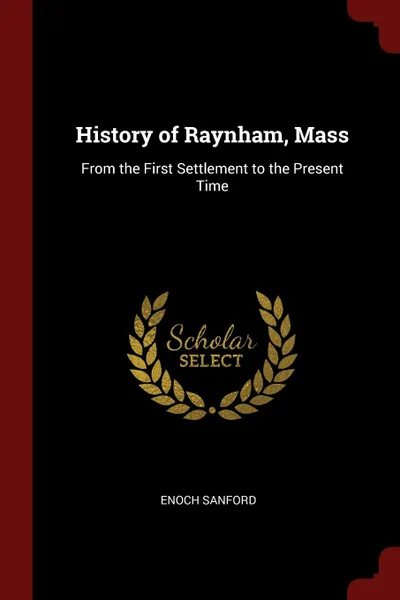 Обложка книги History of Raynham, Mass. From the First Settlement to the Present Time, Enoch Sanford