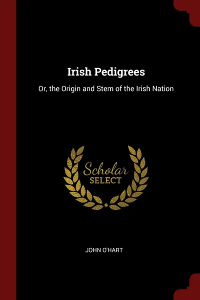 Обложка книги Irish Pedigrees. Or, the Origin and Stem of the Irish Nation, John O'Hart