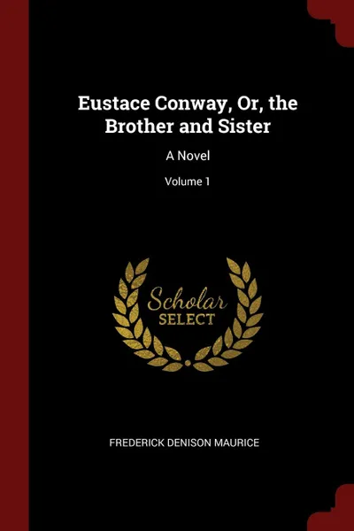 Обложка книги Eustace Conway, Or, the Brother and Sister. A Novel; Volume 1, Frederick Denison Maurice