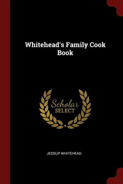 Обложка книги Whitehead.s Family Cook Book, Jessup Whitehead
