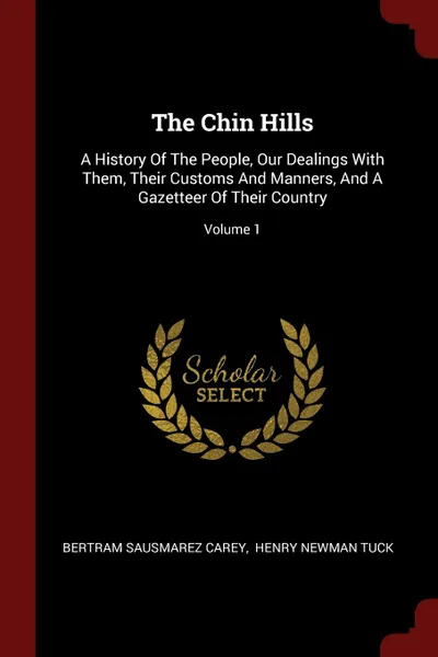 Обложка книги The Chin Hills. A History Of The People, Our Dealings With Them, Their Customs And Manners, And A Gazetteer Of Their Country; Volume 1, Bertram Sausmarez Carey