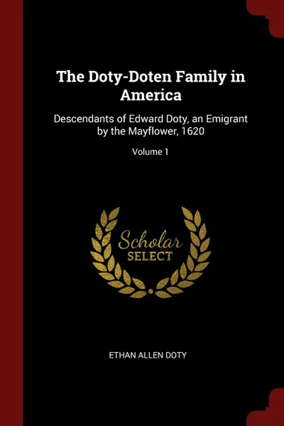 Обложка книги The Doty-Doten Family in America. Descendants of Edward Doty, an Emigrant by the Mayflower, 1620; Volume 1, Ethan Allen Doty