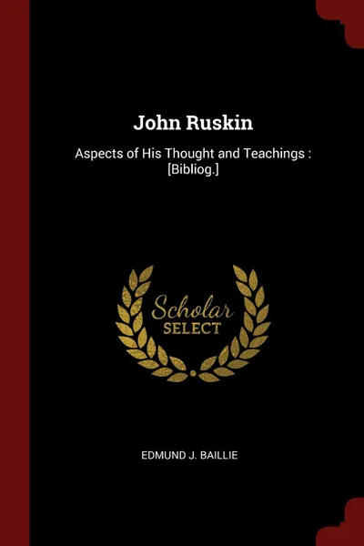 Обложка книги John Ruskin. Aspects of His Thought and Teachings : .Bibliog.., Edmund J. Baillie