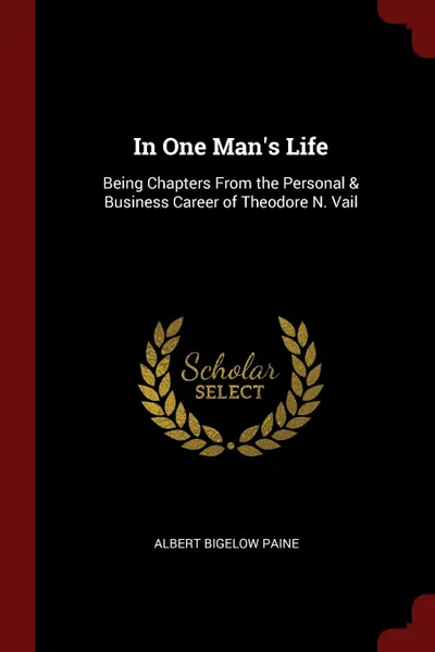 Обложка книги In One Man.s Life. Being Chapters From the Personal . Business Career of Theodore N. Vail, Albert Bigelow Paine