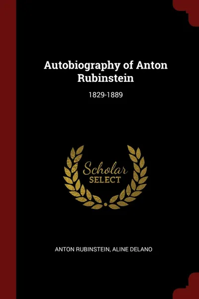 Обложка книги Autobiography of Anton Rubinstein. 1829-1889, Anton Rubinstein, Aline Delano
