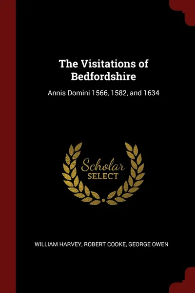 Обложка книги The Visitations of Bedfordshire. Annis Domini 1566, 1582, and 1634, William Harvey, Robert Cooke, George Owen