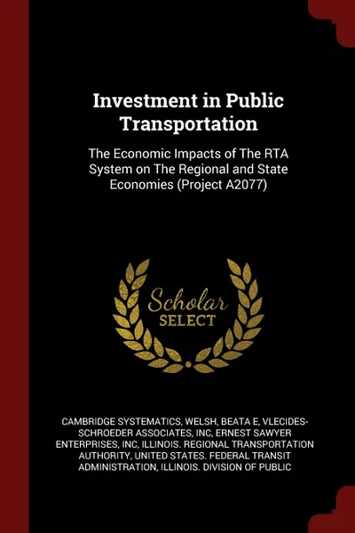 Обложка книги Investment in Public Transportation. The Economic Impacts of The RTA System on The Regional and State Economies (Project A2077), Cambridge Systematics, Beata E Welsh, Inc Vlecides-Schroeder Associates