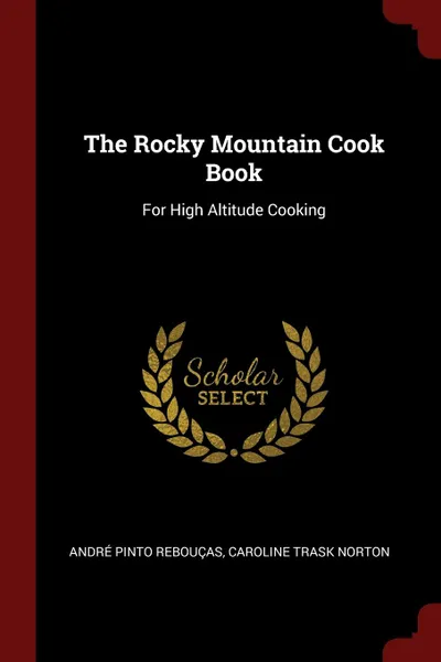 Обложка книги The Rocky Mountain Cook Book. For High Altitude Cooking, André Pinto Rebouças, Caroline Trask Norton