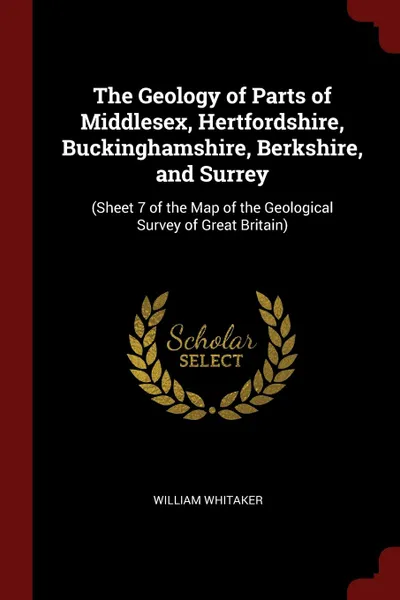 Обложка книги The Geology of Parts of Middlesex, Hertfordshire, Buckinghamshire, Berkshire, and Surrey. (Sheet 7 of the Map of the Geological Survey of Great Britain), William Whitaker