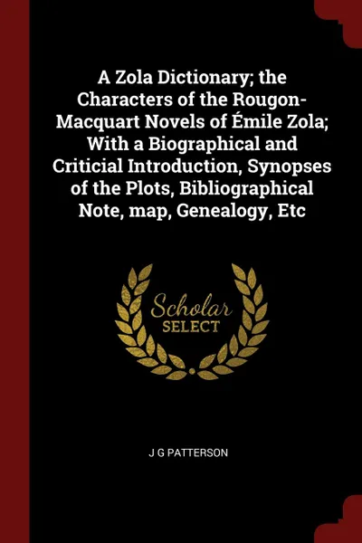 Обложка книги A Zola Dictionary; the Characters of the Rougon-Macquart Novels of Emile Zola; With a Biographical and Criticial Introduction, Synopses of the Plots, Bibliographical Note, map, Genealogy, Etc, J G Patterson