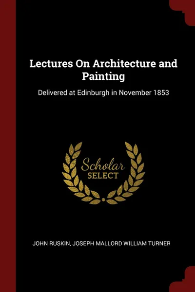 Обложка книги Lectures On Architecture and Painting. Delivered at Edinburgh in November 1853, John Ruskin, Joseph Mallord William Turner