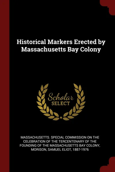 Обложка книги Historical Markers Erected by Massachusetts Bay Colony, Samuel Eliot Morison