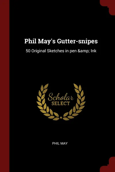 Обложка книги Phil May.s Gutter-snipes. 50 Original Sketches in pen . Ink, Phil May