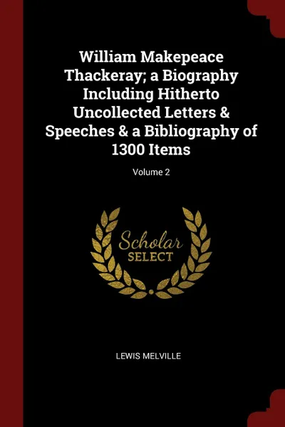 Обложка книги William Makepeace Thackeray; a Biography Including Hitherto Uncollected Letters . Speeches . a Bibliography of 1300 Items; Volume 2, Lewis Melville