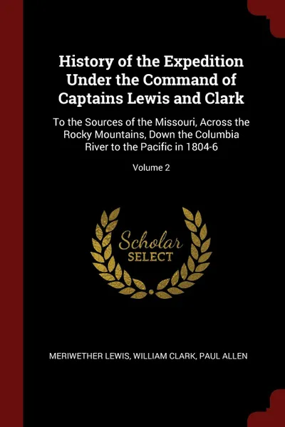 Обложка книги History of the Expedition Under the Command of Captains Lewis and Clark. To the Sources of the Missouri, Across the Rocky Mountains, Down the Columbia River to the Pacific in 1804-6; Volume 2, Meriwether Lewis, William Clark, Paul Allen