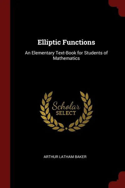 Обложка книги Elliptic Functions. An Elementary Text-Book for Students of Mathematics, Arthur Latham Baker