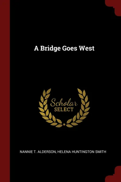 Обложка книги A Bridge Goes West, Nannie T. Alderson, Helena Huntington Smith