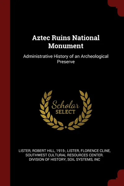 Обложка книги Aztec Ruins National Monument. Administrative History of an Archeological Preserve, Robert Hill Lister, Florence Cline Lister