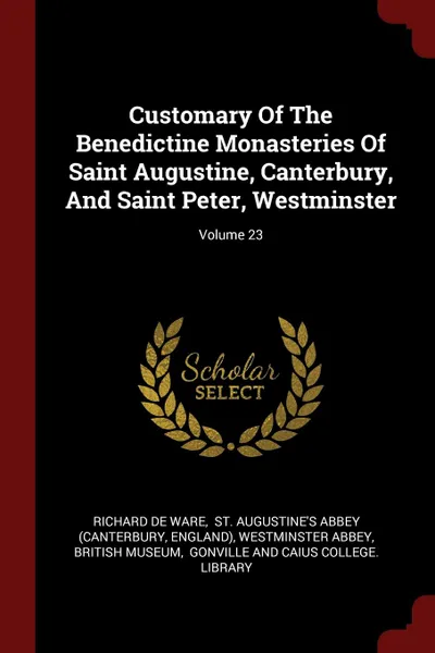 Обложка книги Customary Of The Benedictine Monasteries Of Saint Augustine, Canterbury, And Saint Peter, Westminster; Volume 23, Richard de Ware, England)