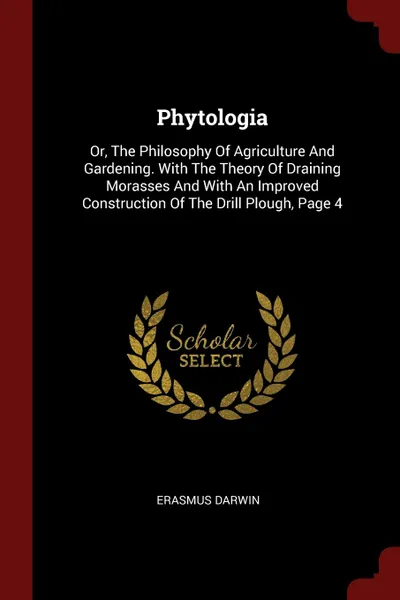 Обложка книги Phytologia. Or, The Philosophy Of Agriculture And Gardening. With The Theory Of Draining Morasses And With An Improved Construction Of The Drill Plough, Page 4, Erasmus Darwin