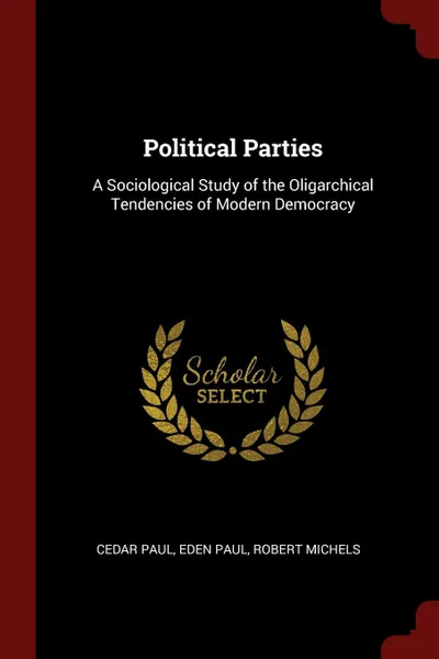 Обложка книги Political Parties. A Sociological Study of the Oligarchical Tendencies of Modern Democracy, Cedar Paul, Eden Paul, Robert Michels