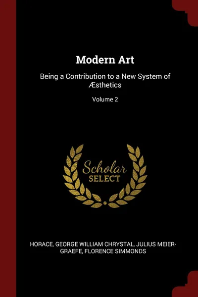 Обложка книги Modern Art. Being a Contribution to a New System of AEsthetics; Volume 2, Horace Horace, George William Chrystal, Julius Meier-Graefe